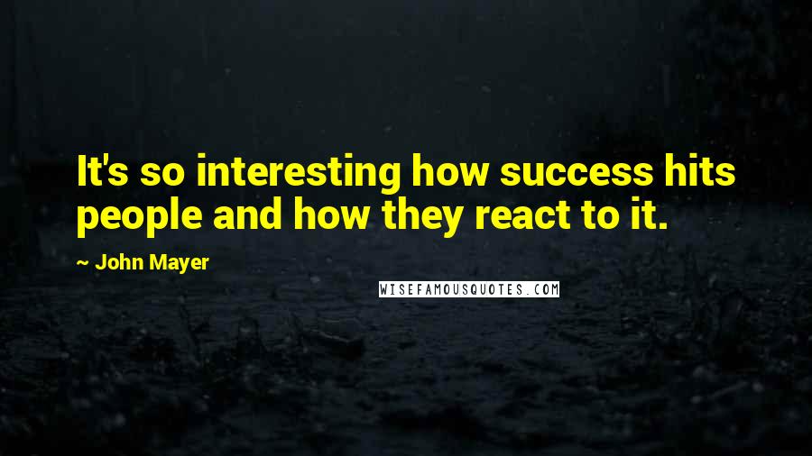 John Mayer Quotes: It's so interesting how success hits people and how they react to it.