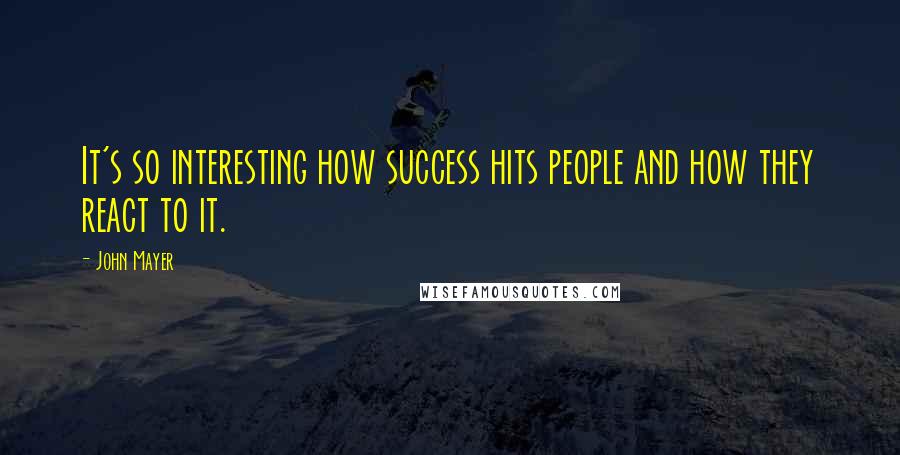 John Mayer Quotes: It's so interesting how success hits people and how they react to it.
