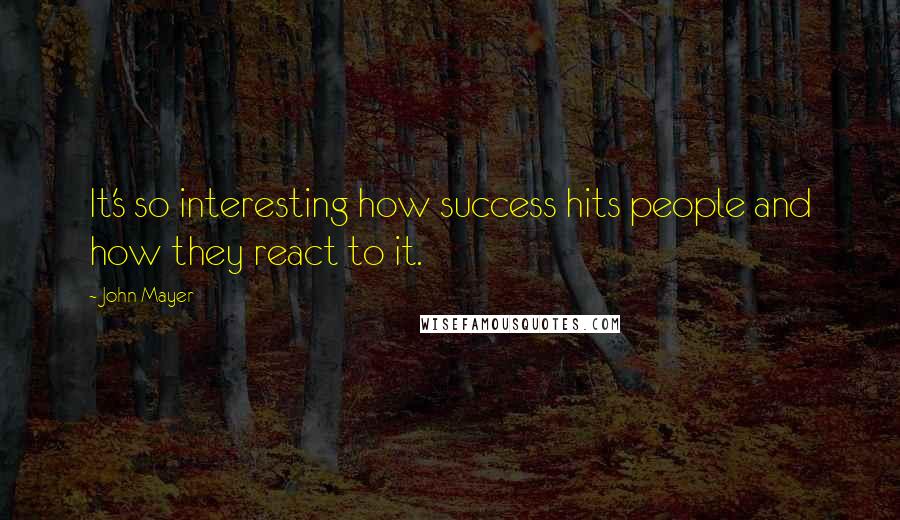 John Mayer Quotes: It's so interesting how success hits people and how they react to it.