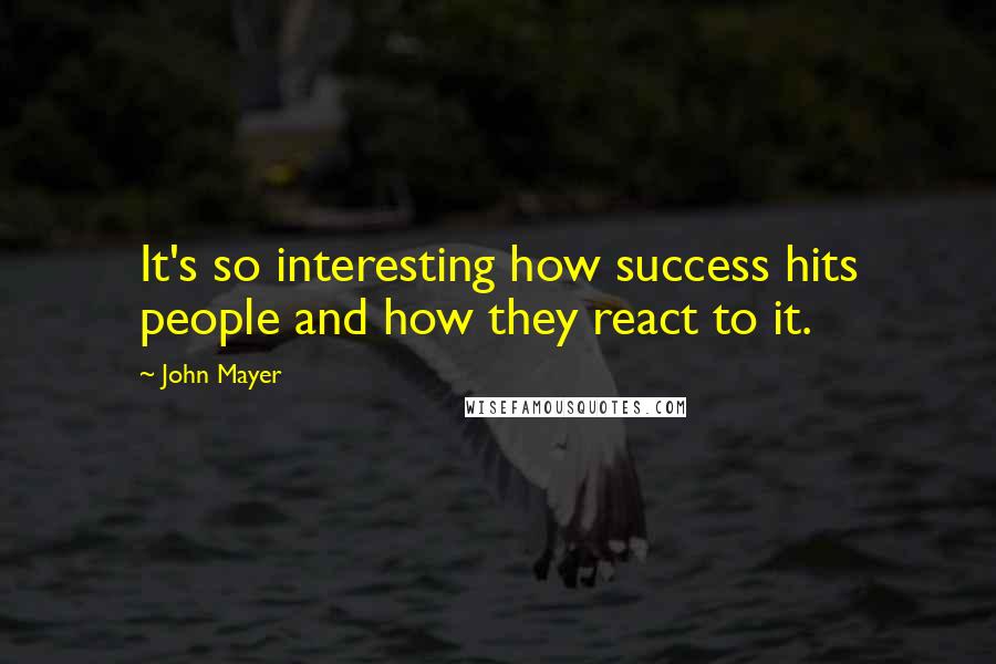 John Mayer Quotes: It's so interesting how success hits people and how they react to it.