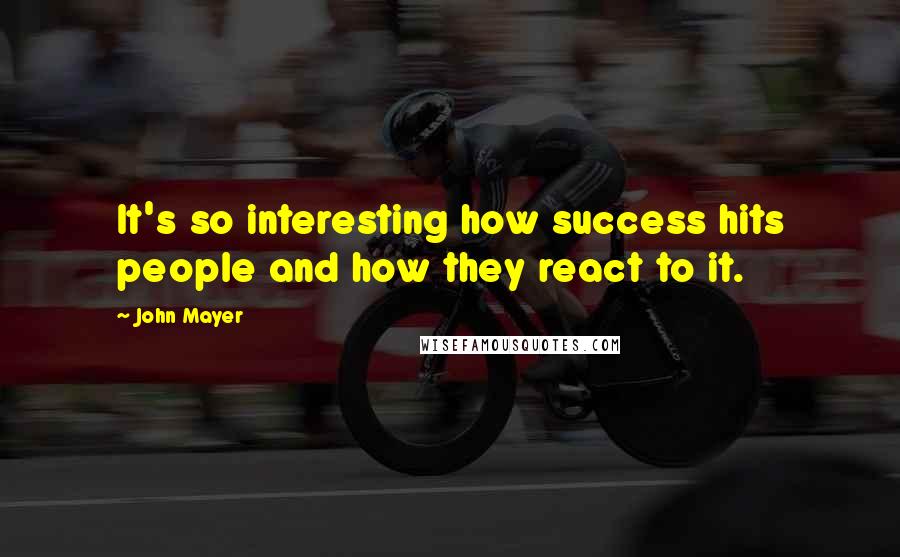 John Mayer Quotes: It's so interesting how success hits people and how they react to it.
