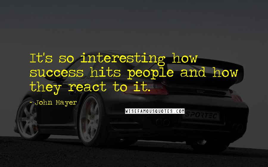 John Mayer Quotes: It's so interesting how success hits people and how they react to it.