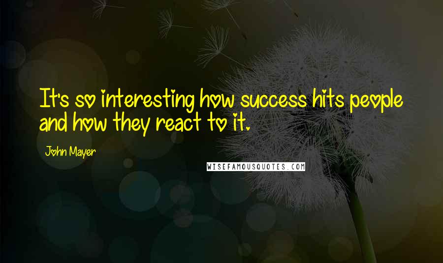 John Mayer Quotes: It's so interesting how success hits people and how they react to it.
