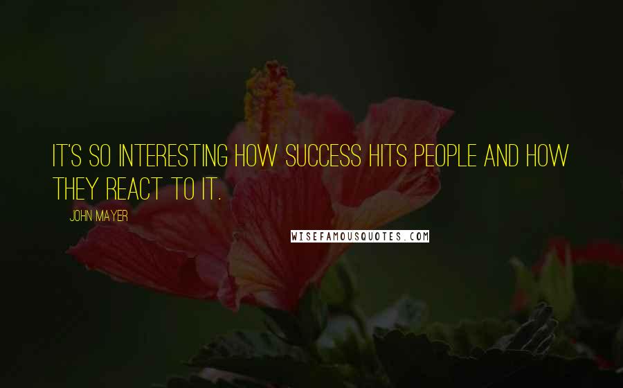 John Mayer Quotes: It's so interesting how success hits people and how they react to it.