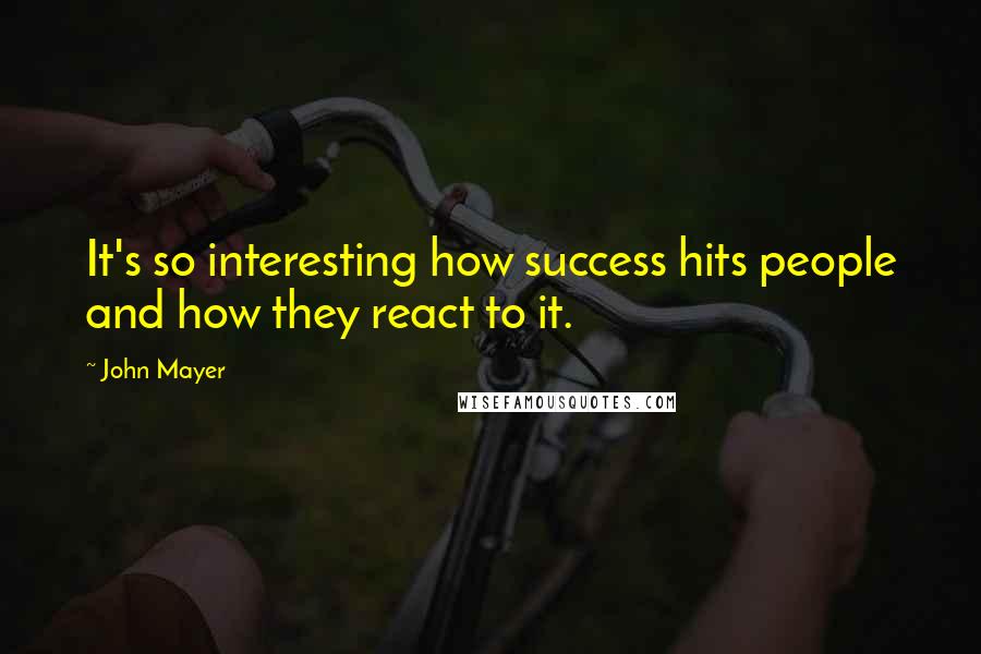 John Mayer Quotes: It's so interesting how success hits people and how they react to it.