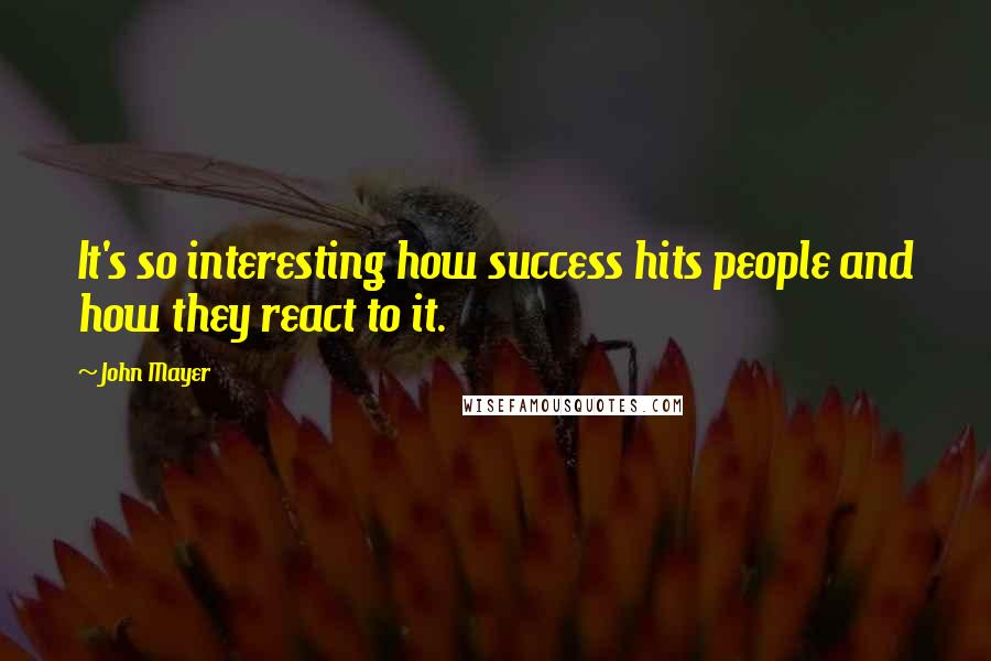 John Mayer Quotes: It's so interesting how success hits people and how they react to it.