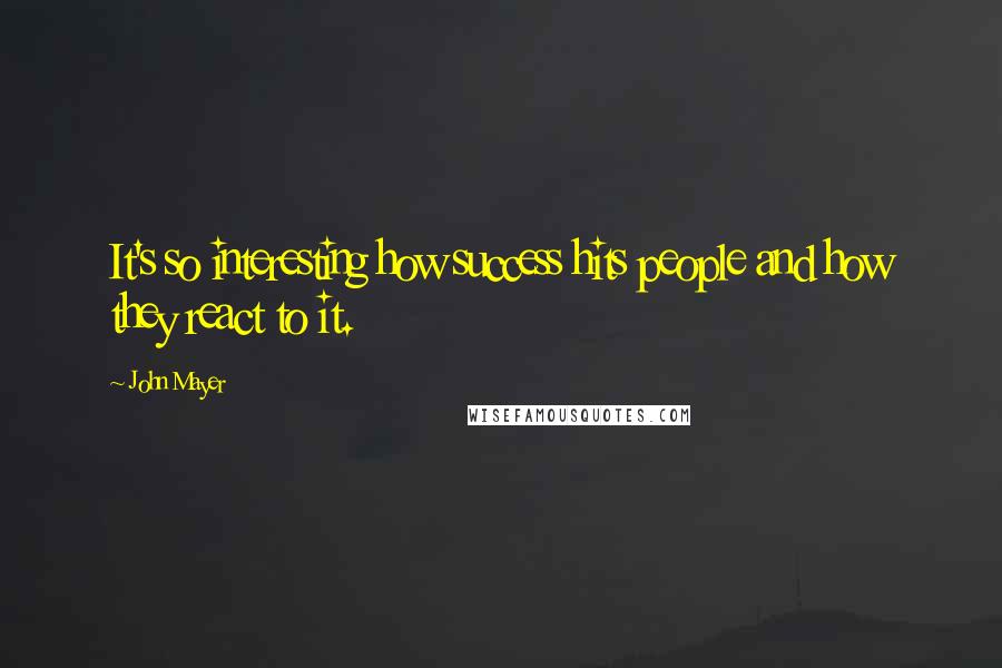 John Mayer Quotes: It's so interesting how success hits people and how they react to it.