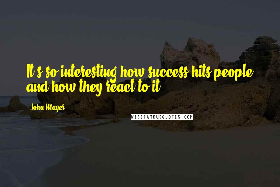 John Mayer Quotes: It's so interesting how success hits people and how they react to it.