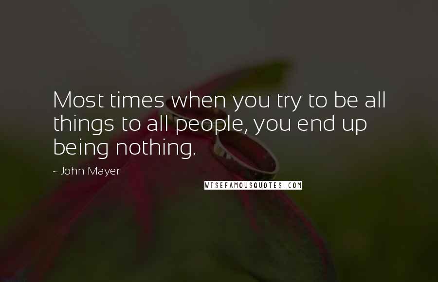 John Mayer Quotes: Most times when you try to be all things to all people, you end up being nothing.