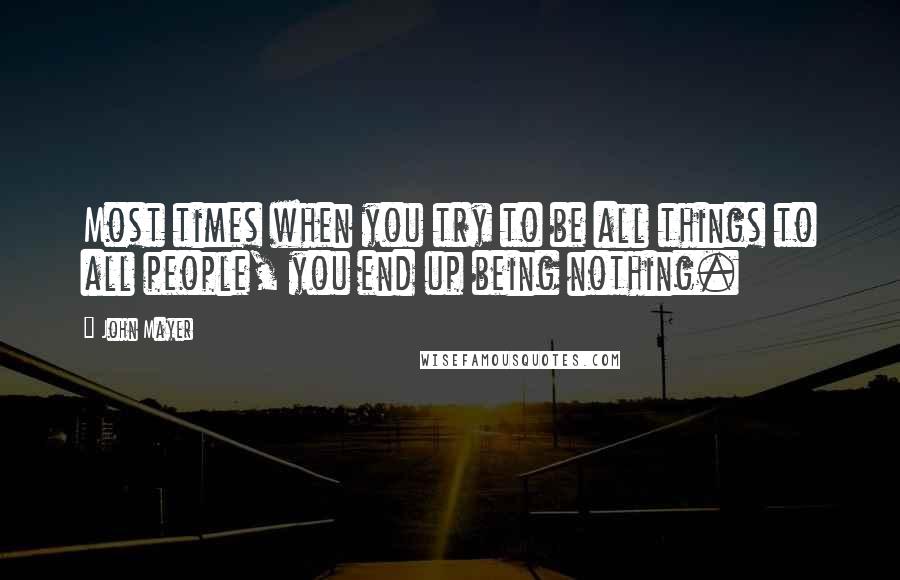 John Mayer Quotes: Most times when you try to be all things to all people, you end up being nothing.