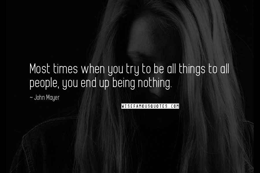 John Mayer Quotes: Most times when you try to be all things to all people, you end up being nothing.