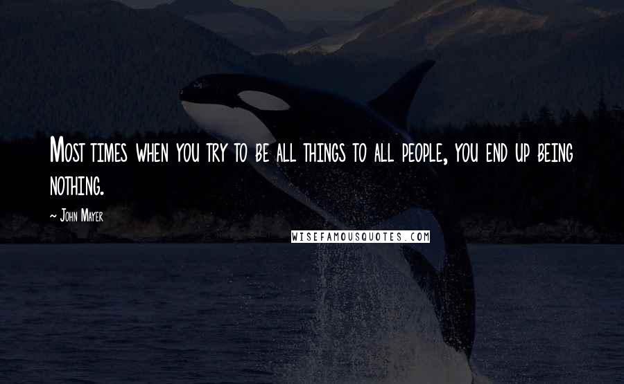 John Mayer Quotes: Most times when you try to be all things to all people, you end up being nothing.