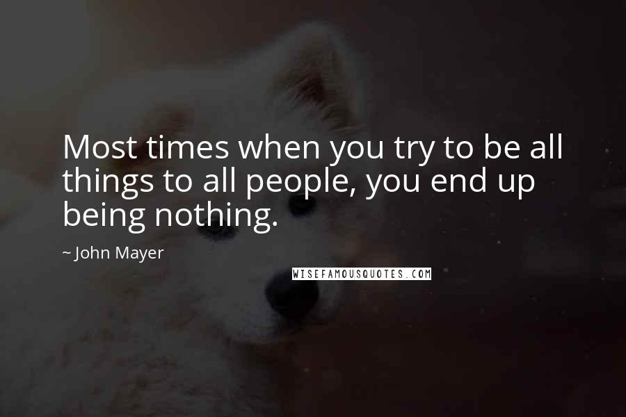 John Mayer Quotes: Most times when you try to be all things to all people, you end up being nothing.