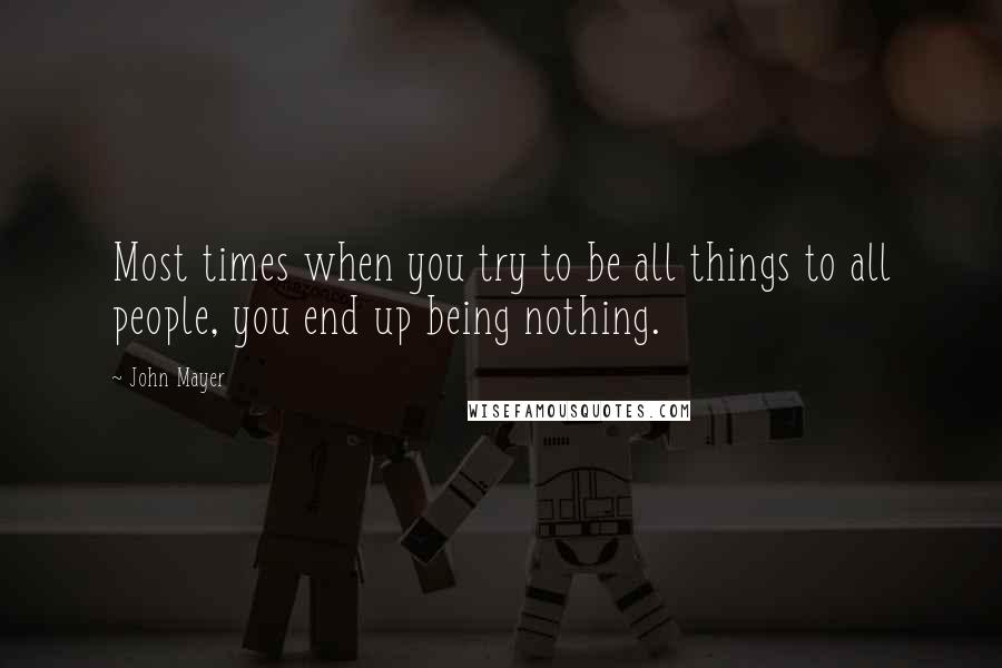 John Mayer Quotes: Most times when you try to be all things to all people, you end up being nothing.