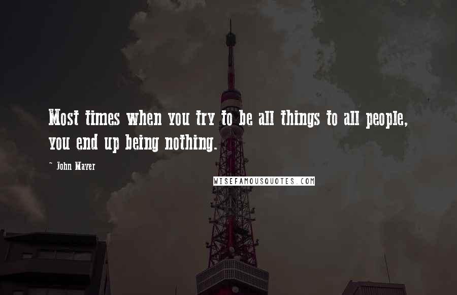 John Mayer Quotes: Most times when you try to be all things to all people, you end up being nothing.