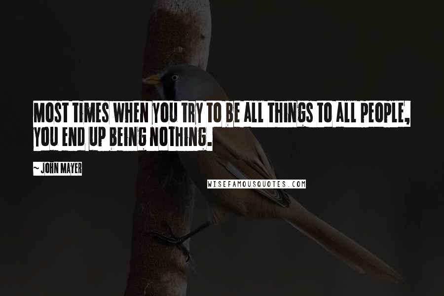 John Mayer Quotes: Most times when you try to be all things to all people, you end up being nothing.