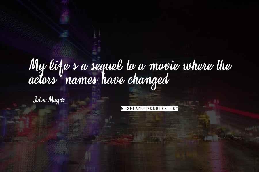 John Mayer Quotes: My life's a sequel to a movie where the actors' names have changed.