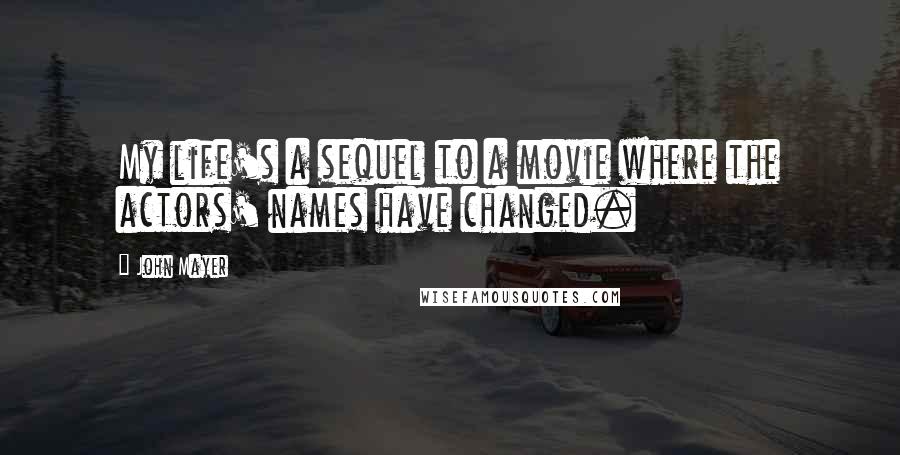 John Mayer Quotes: My life's a sequel to a movie where the actors' names have changed.