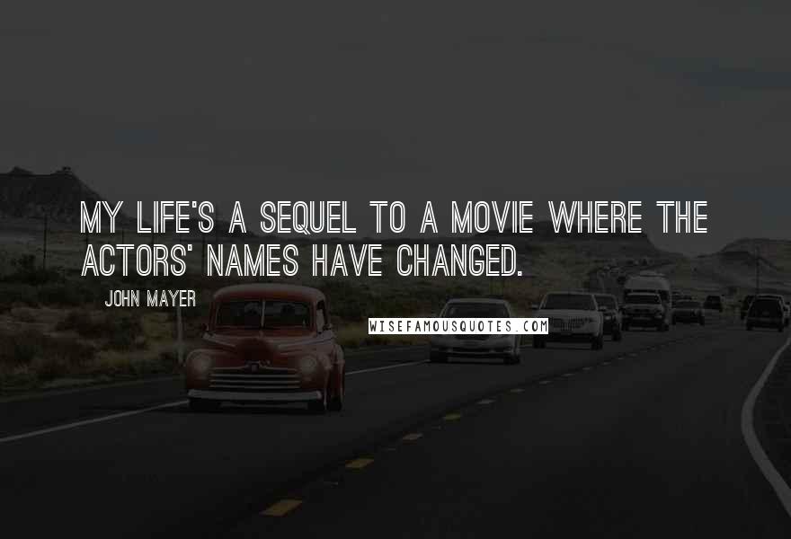 John Mayer Quotes: My life's a sequel to a movie where the actors' names have changed.