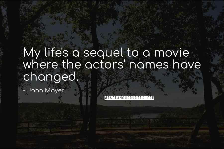 John Mayer Quotes: My life's a sequel to a movie where the actors' names have changed.