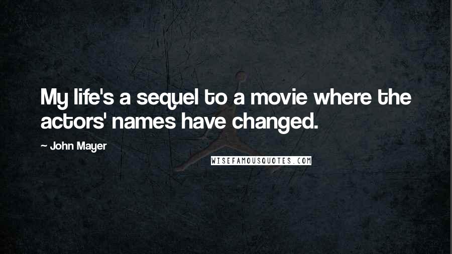 John Mayer Quotes: My life's a sequel to a movie where the actors' names have changed.