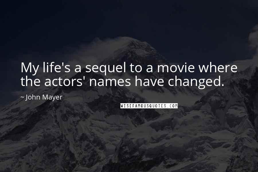 John Mayer Quotes: My life's a sequel to a movie where the actors' names have changed.