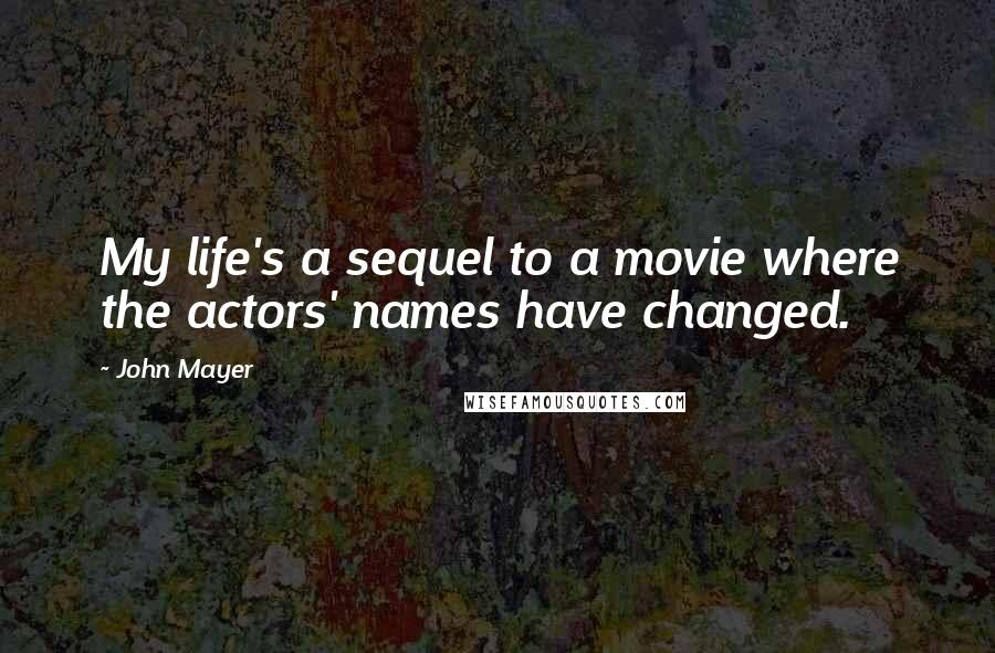 John Mayer Quotes: My life's a sequel to a movie where the actors' names have changed.