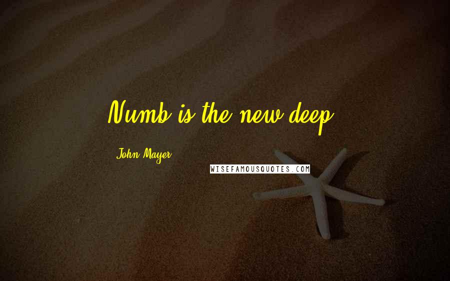 John Mayer Quotes: Numb is the new deep.