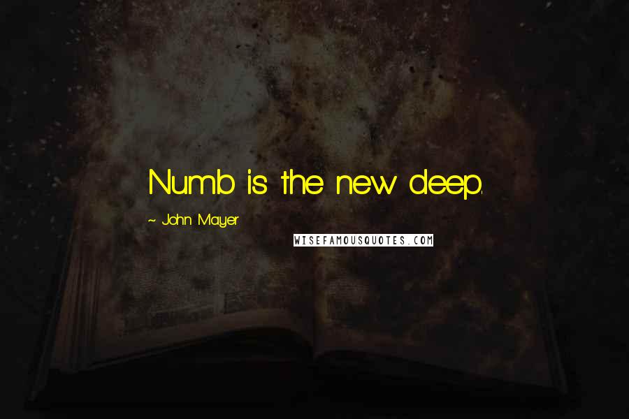 John Mayer Quotes: Numb is the new deep.