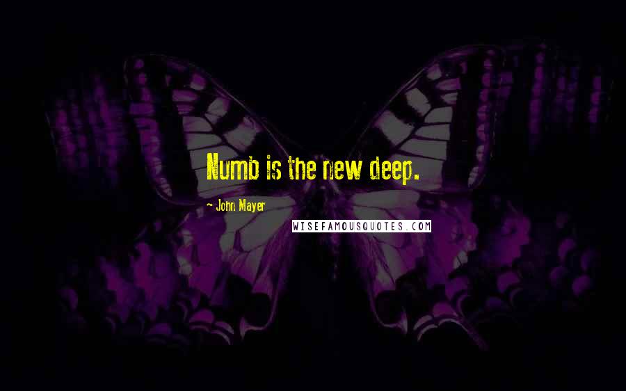 John Mayer Quotes: Numb is the new deep.