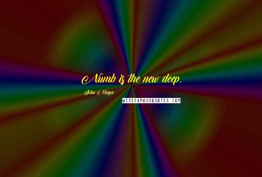 John Mayer Quotes: Numb is the new deep.