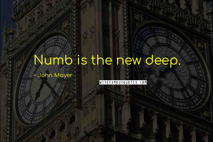 John Mayer Quotes: Numb is the new deep.