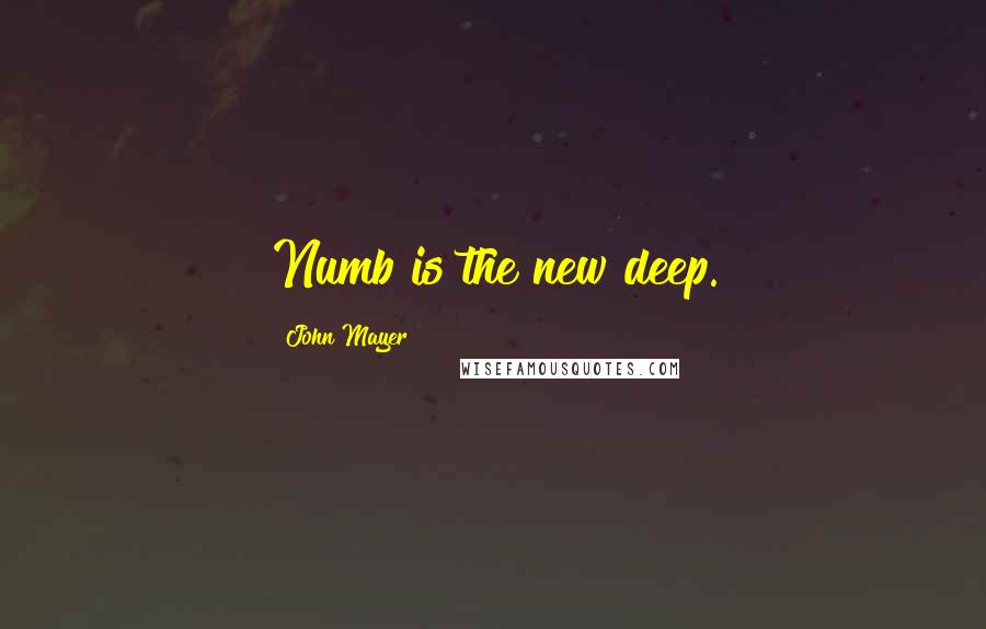 John Mayer Quotes: Numb is the new deep.