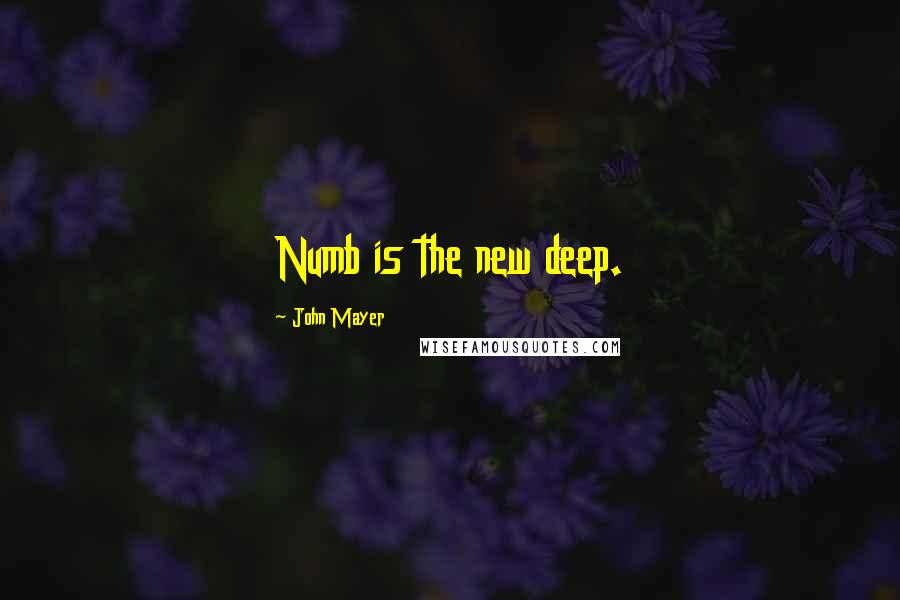 John Mayer Quotes: Numb is the new deep.