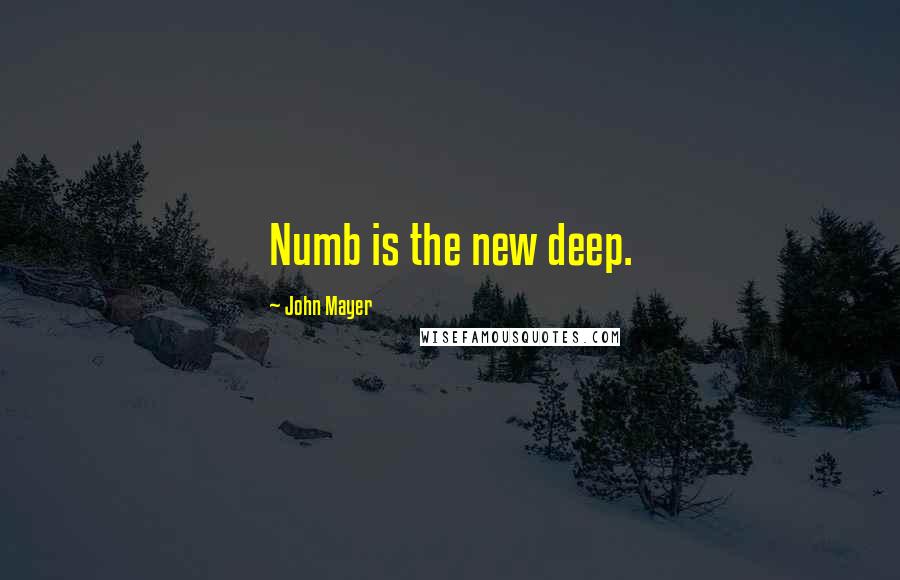 John Mayer Quotes: Numb is the new deep.