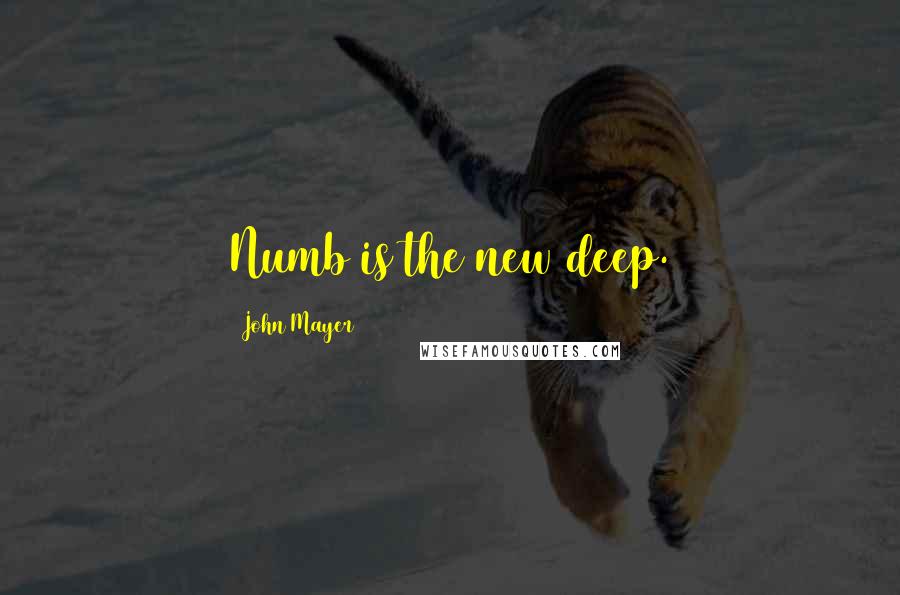 John Mayer Quotes: Numb is the new deep.