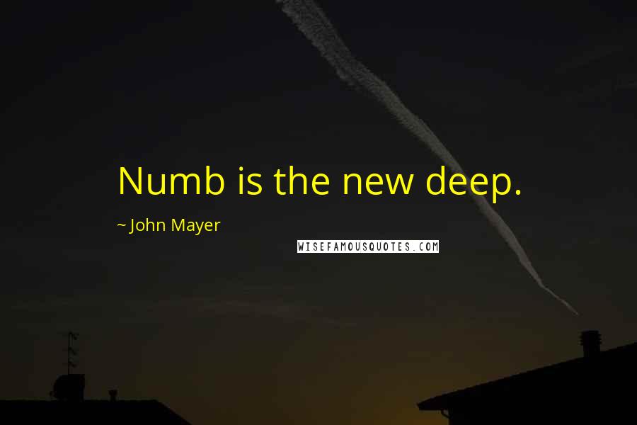 John Mayer Quotes: Numb is the new deep.