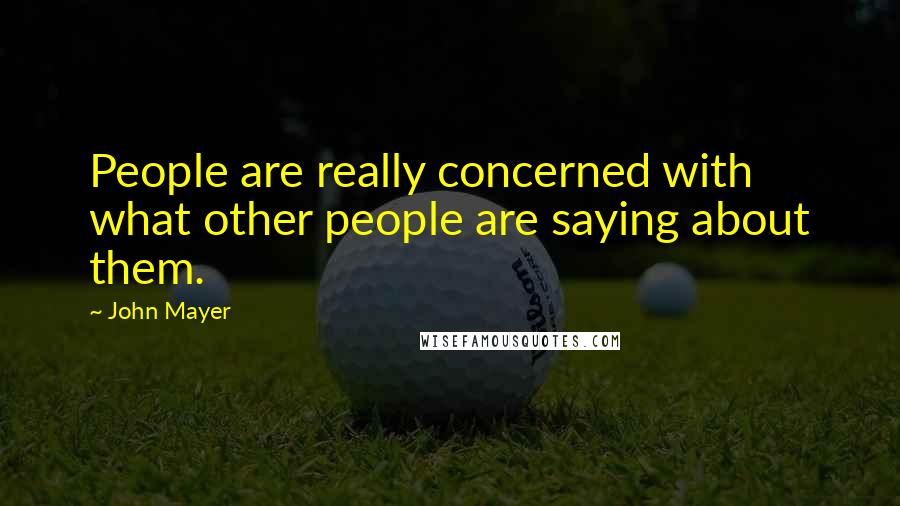 John Mayer Quotes: People are really concerned with what other people are saying about them.