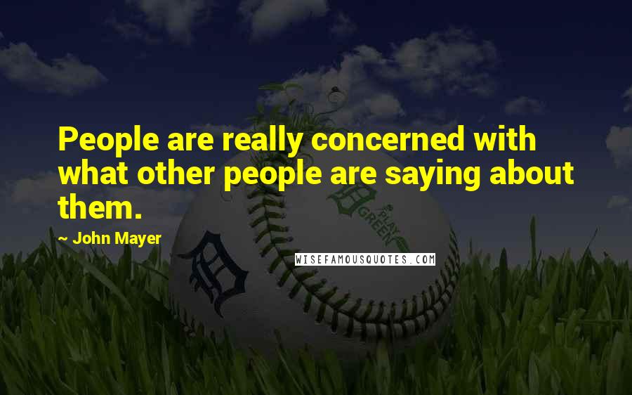 John Mayer Quotes: People are really concerned with what other people are saying about them.