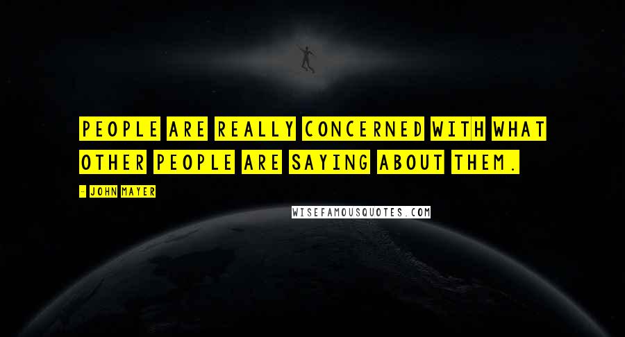 John Mayer Quotes: People are really concerned with what other people are saying about them.