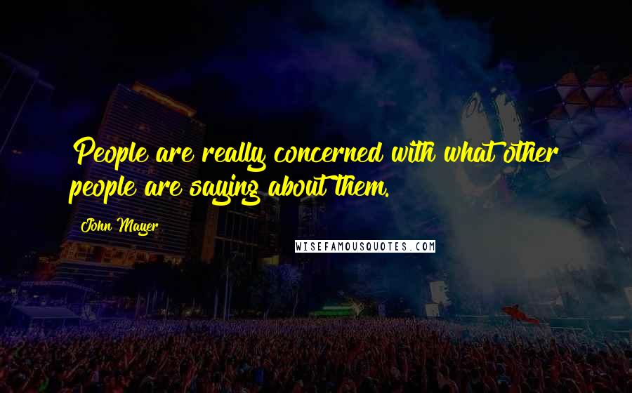 John Mayer Quotes: People are really concerned with what other people are saying about them.