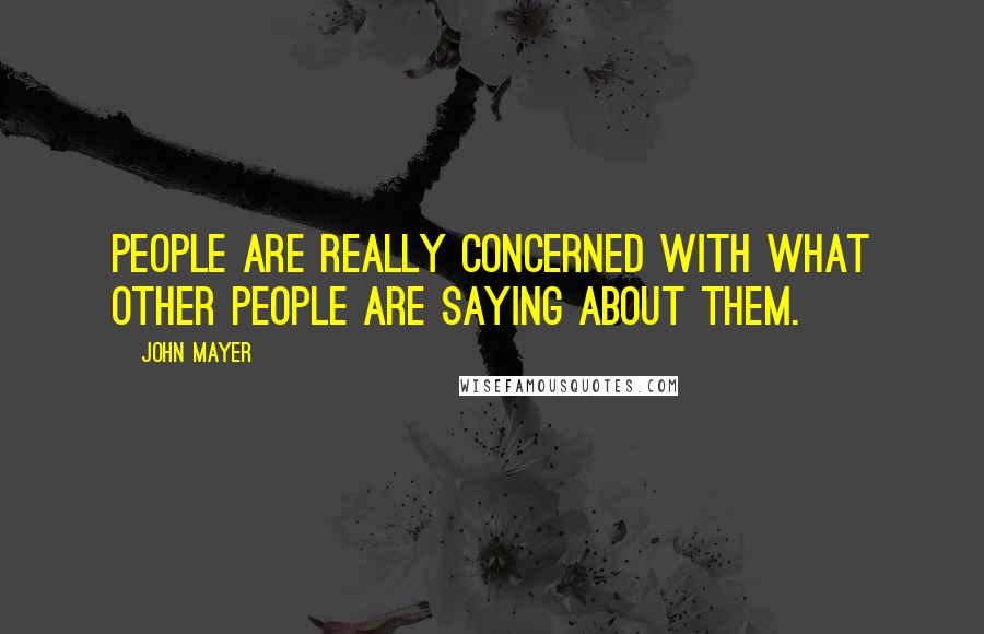 John Mayer Quotes: People are really concerned with what other people are saying about them.