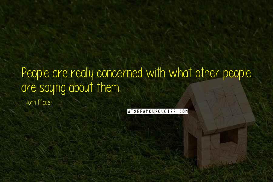 John Mayer Quotes: People are really concerned with what other people are saying about them.