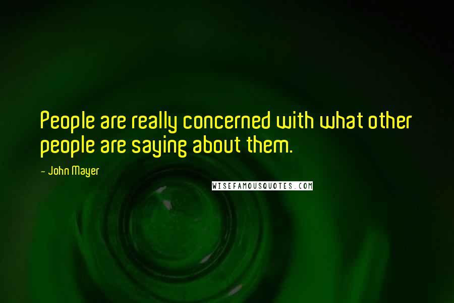 John Mayer Quotes: People are really concerned with what other people are saying about them.