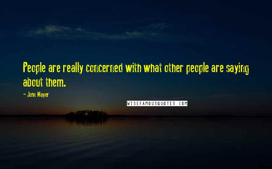 John Mayer Quotes: People are really concerned with what other people are saying about them.