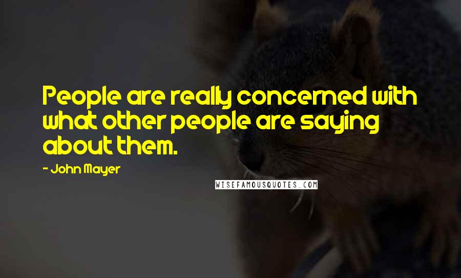 John Mayer Quotes: People are really concerned with what other people are saying about them.