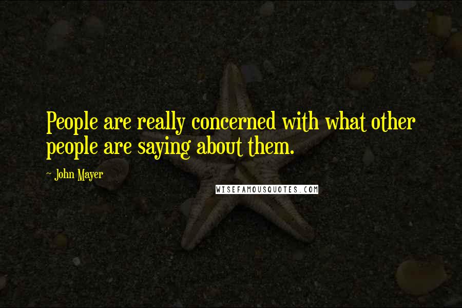 John Mayer Quotes: People are really concerned with what other people are saying about them.