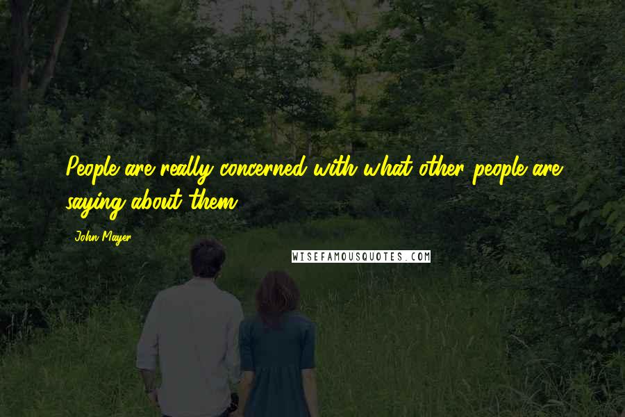 John Mayer Quotes: People are really concerned with what other people are saying about them.