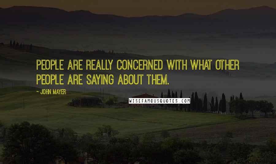 John Mayer Quotes: People are really concerned with what other people are saying about them.