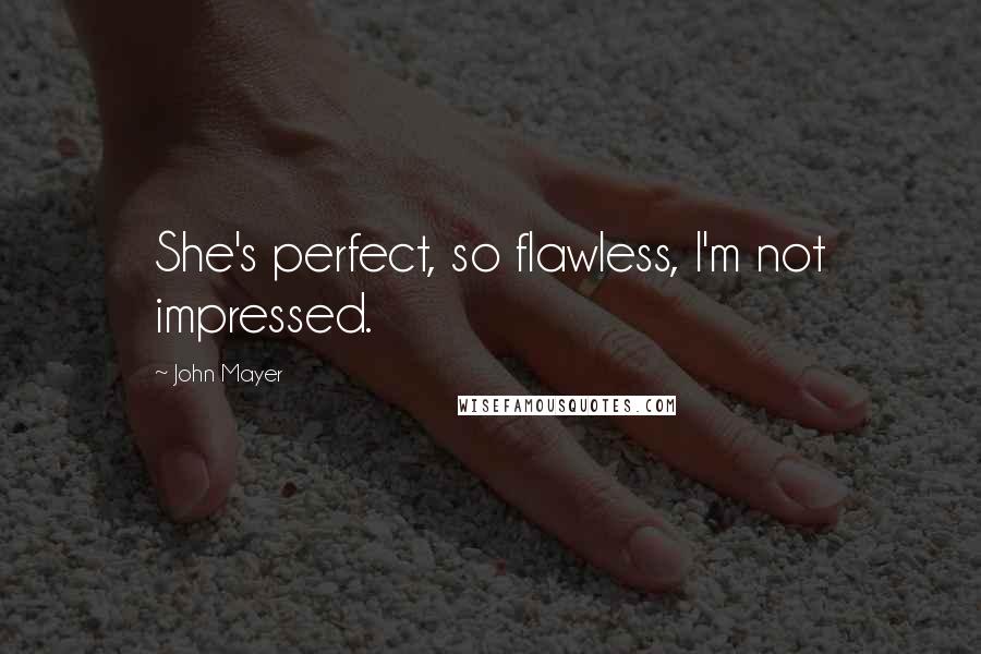 John Mayer Quotes: She's perfect, so flawless, I'm not impressed.